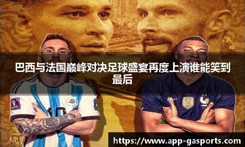 巴西与法国巅峰对决足球盛宴再度上演谁能笑到最后