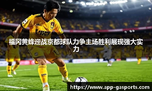福冈黄蜂迎战京都球队力争主场胜利展现强大实力