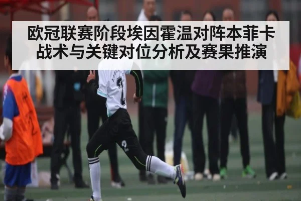 欧冠联赛阶段埃因霍温对阵本菲卡战术与关键对位分析及赛果推演