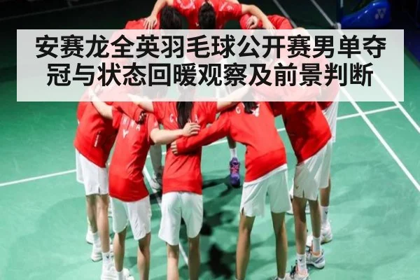 安赛龙全英羽毛球公开赛男单夺冠与状态回暖观察及前景判断