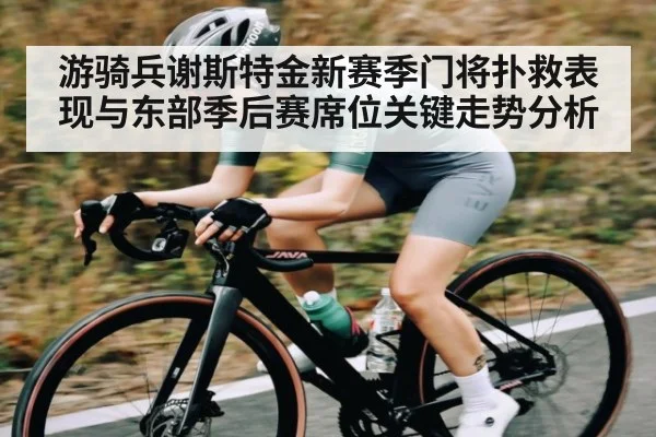 游骑兵谢斯特金新赛季门将扑救表现与东部季后赛席位关键走势分析